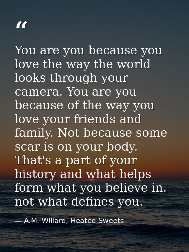 You are you because you love the way the world looks through your camera. You are you because of the way you love your f — A.M. Willard, Heated Sweets