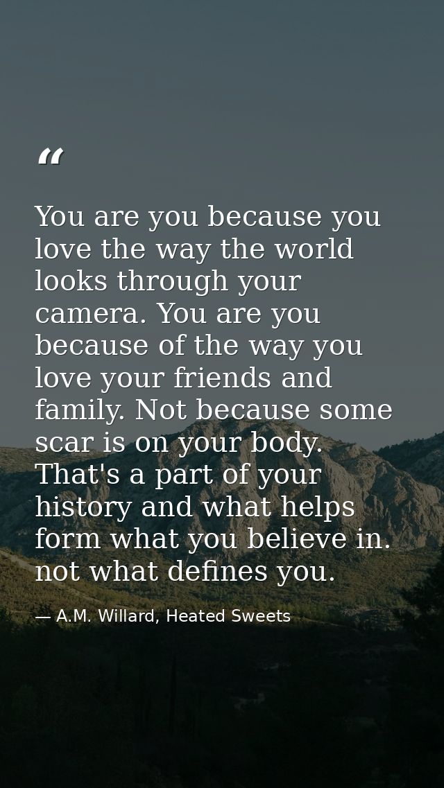 You are you because you love the way the world looks through your camera. You are you because of the way you love your f — A.M. Willard, Heated Sweets
