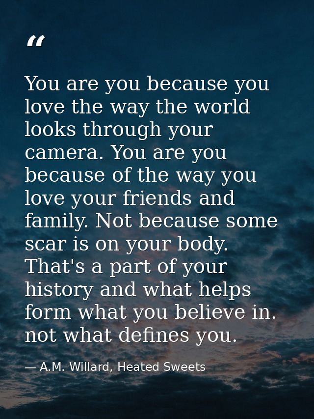 You are you because you love the way the world looks through your camera. You are you because of the way you love your f — A.M. Willard, Heated Sweets