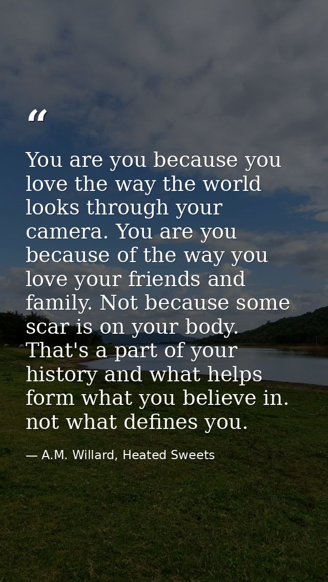 You are you because you love the way the world looks through your camera. You are you because of the way you love your f — A.M. Willard, Heated Sweets
