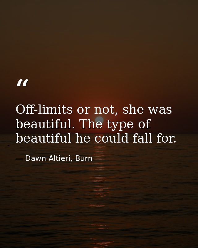 Off-limits or not, she was beautiful. The type of beautiful he could fall for. — Dawn Altieri, Burn