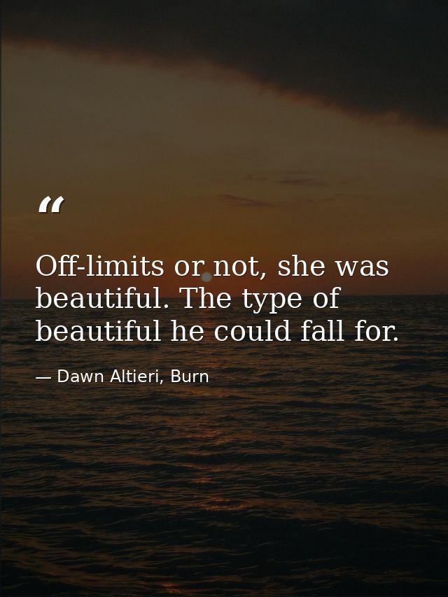 Off-limits or not, she was beautiful. The type of beautiful he could fall for. — Dawn Altieri, Burn