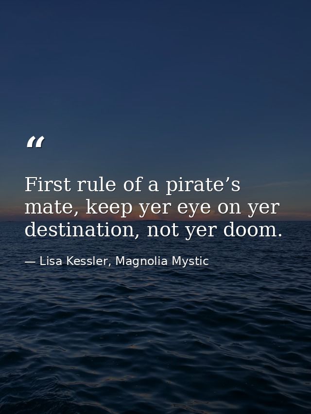 First rule of a pirate’s mate, keep yer eye on yer destination, not yer doom. — Lisa Kessler, Magnolia Mystic