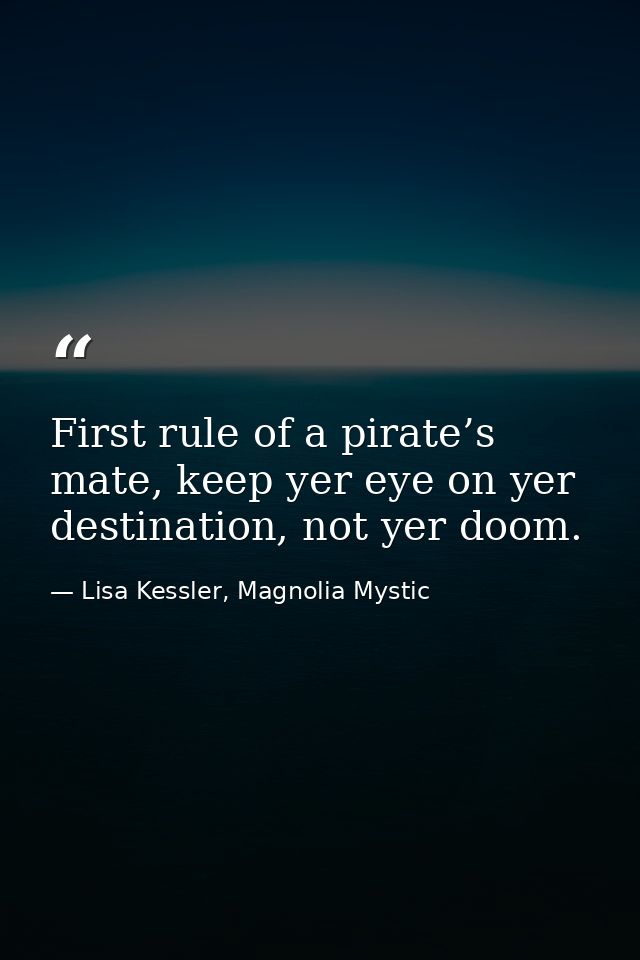 First rule of a pirate’s mate, keep yer eye on yer destination, not yer doom. — Lisa Kessler, Magnolia Mystic
