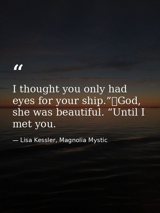 I thought you only had eyes for your ship.”	God, she was beautiful. “Until I met you. — Lisa Kessler, Magnolia Mystic