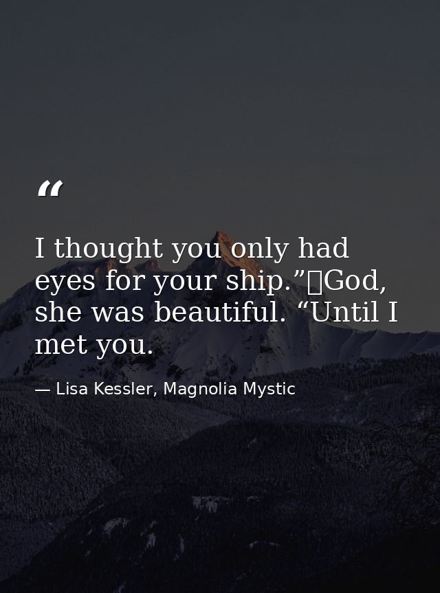 I thought you only had eyes for your ship.”	God, she was beautiful. “Until I met you. — Lisa Kessler, Magnolia Mystic