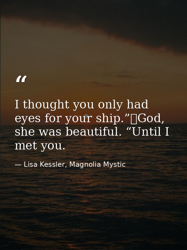 I thought you only had eyes for your ship.”	God, she was beautiful. “Until I met you. — Lisa Kessler, Magnolia Mystic