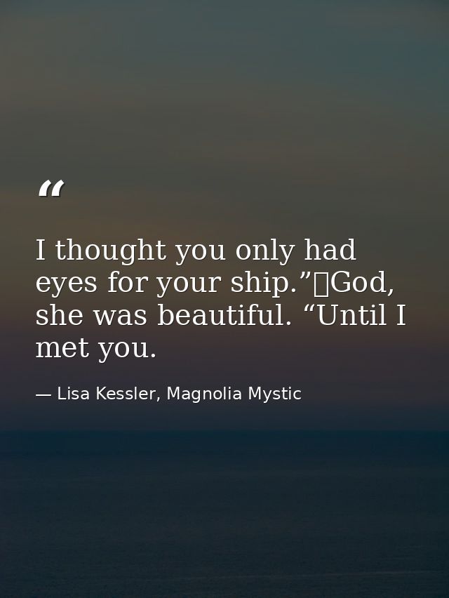 I thought you only had eyes for your ship.”	God, she was beautiful. “Until I met you. — Lisa Kessler, Magnolia Mystic