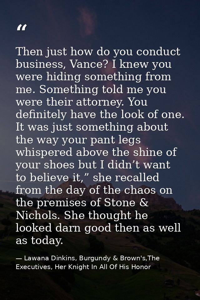 Then just how do you conduct business, Vance? I knew you were hiding something from me. Something told me you were their — Lawana Dinkins, Burgundy & Brown's,The Executives, Her Knight In All Of His Honor