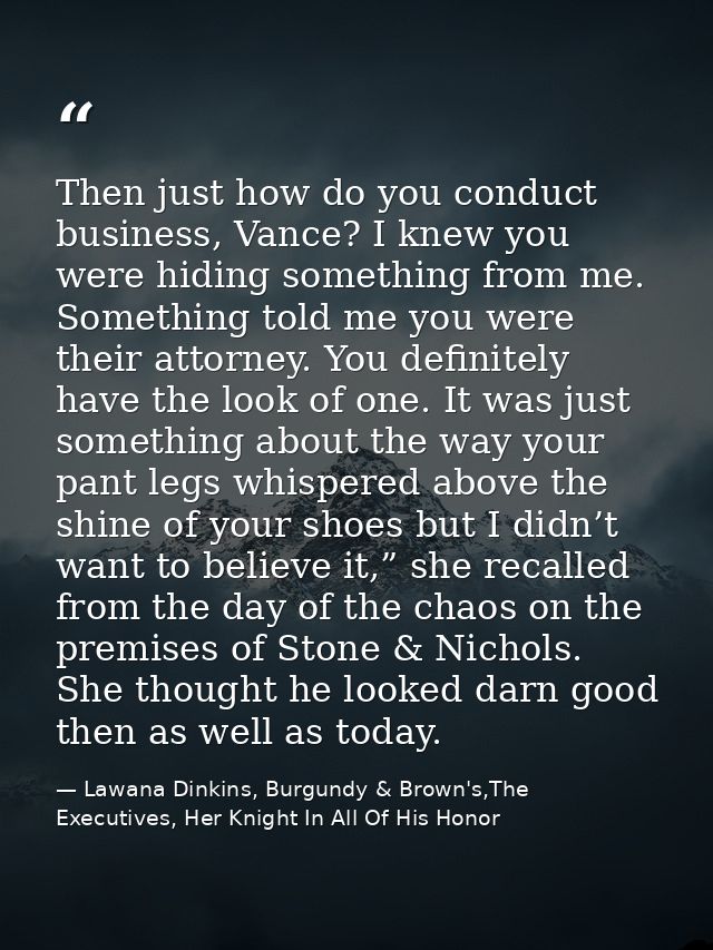 Then just how do you conduct business, Vance? I knew you were hiding something from me. Something told me you were their — Lawana Dinkins, Burgundy & Brown's,The Executives, Her Knight In All Of His Honor