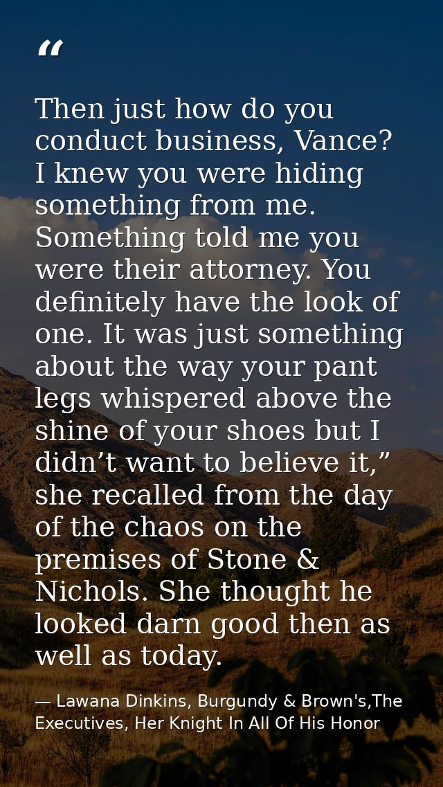 Then just how do you conduct business, Vance? I knew you were hiding something from me. Something told me you were their — Lawana Dinkins, Burgundy & Brown's,The Executives, Her Knight In All Of His Honor