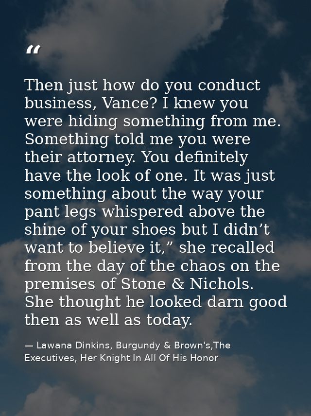 Then just how do you conduct business, Vance? I knew you were hiding something from me. Something told me you were their — Lawana Dinkins, Burgundy & Brown's,The Executives, Her Knight In All Of His Honor