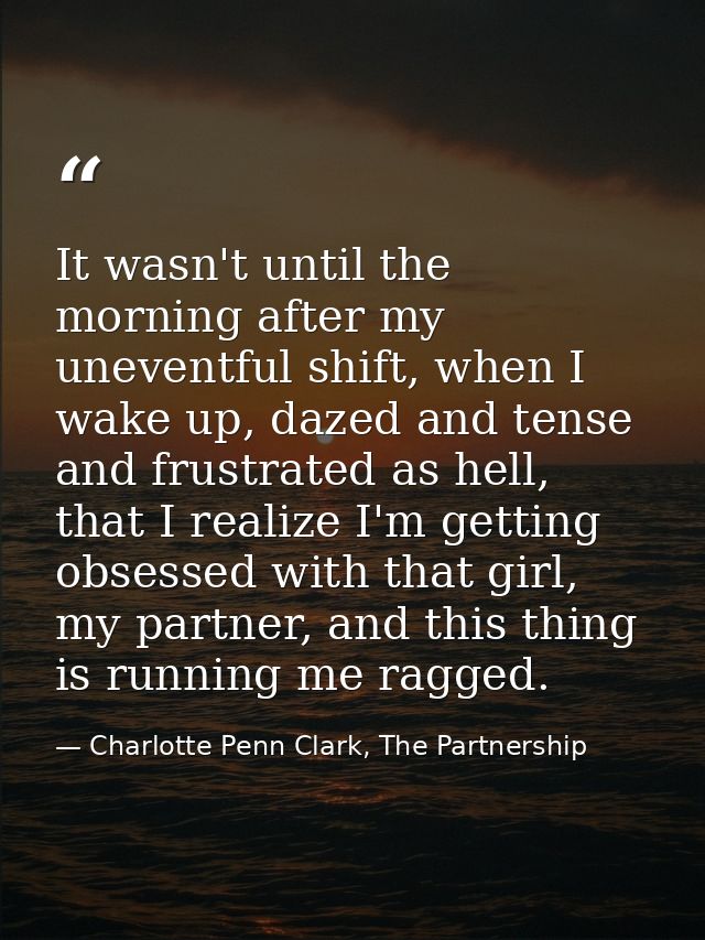 It wasn't until the morning after my uneventful shift, when I wake up, dazed and tense and frustrated as hell, that I re — Charlotte Penn Clark, The Partnership