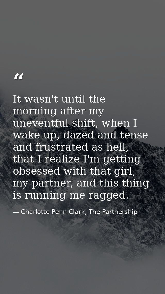 It wasn't until the morning after my uneventful shift, when I wake up, dazed and tense and frustrated as hell, that I re — Charlotte Penn Clark, The Partnership