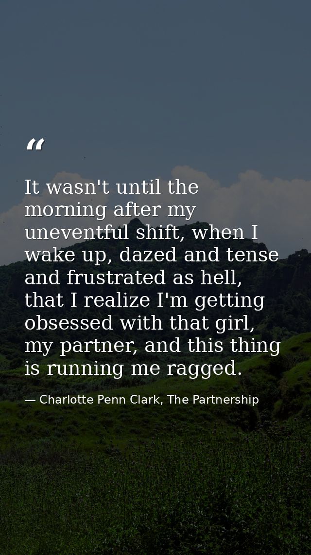 It wasn't until the morning after my uneventful shift, when I wake up, dazed and tense and frustrated as hell, that I re — Charlotte Penn Clark, The Partnership