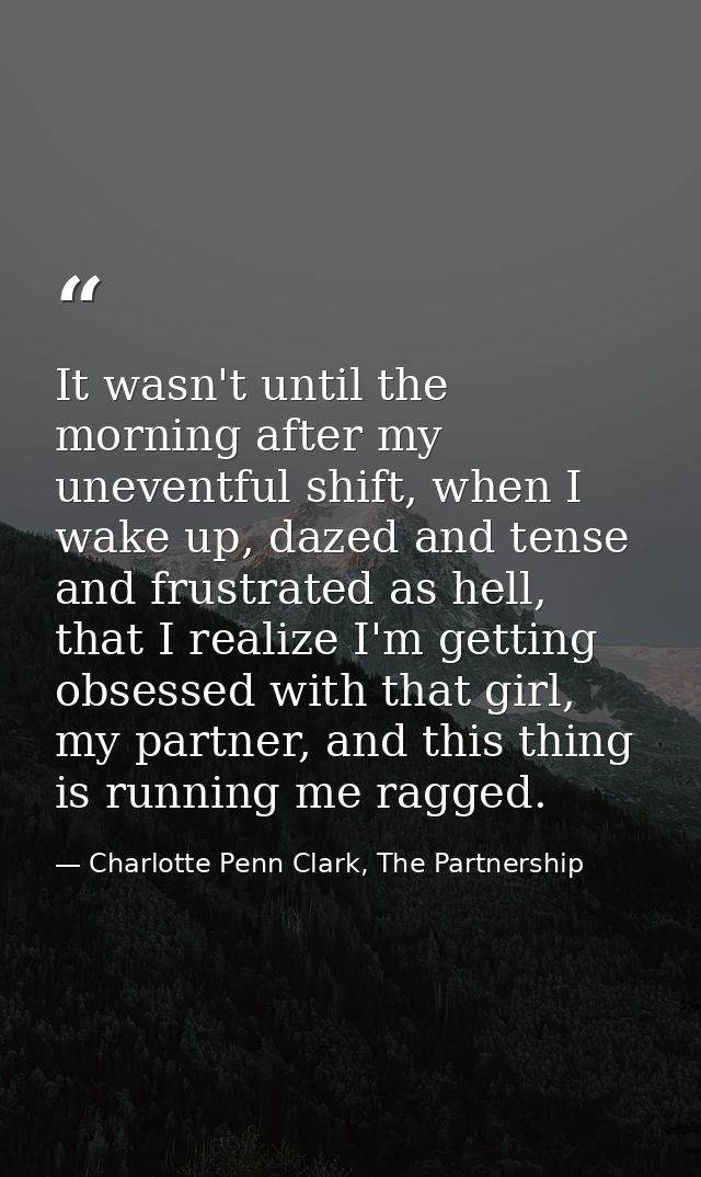 It wasn't until the morning after my uneventful shift, when I wake up, dazed and tense and frustrated as hell, that I re — Charlotte Penn Clark, The Partnership