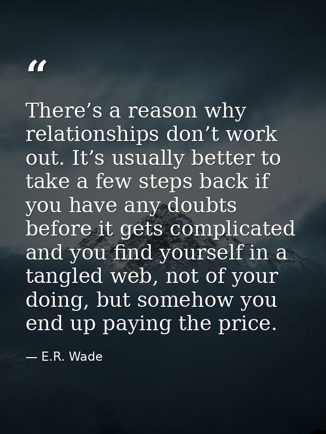 There’s a reason why relationships don’t work out. It’s usually better to take a few steps back if you have any doubts b — E.R. Wade