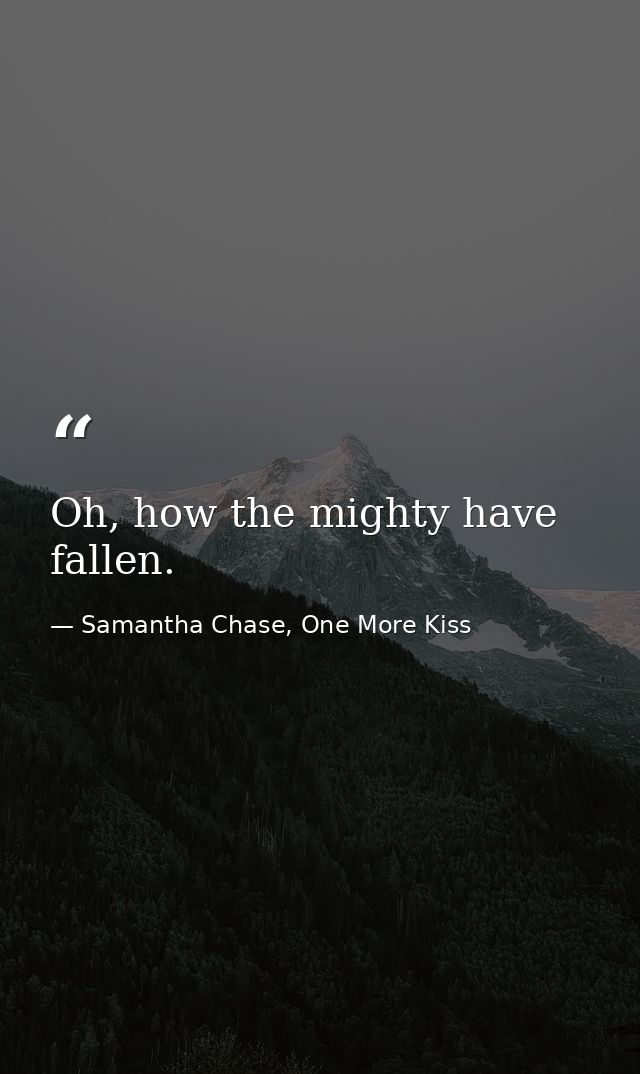 Oh, how the mighty have fallen. — Samantha Chase, One More Kiss