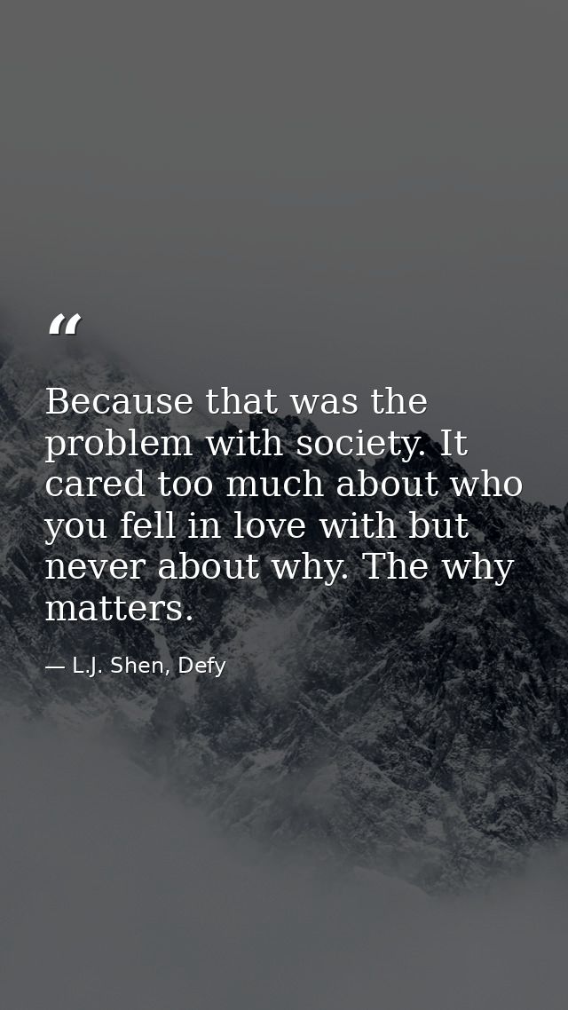 Because that was the problem with society. It cared too much about who you fell in love with but never about why. The wh — L.J. Shen, Defy