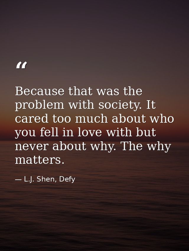 Because that was the problem with society. It cared too much about who you fell in love with but never about why. The wh — L.J. Shen, Defy
