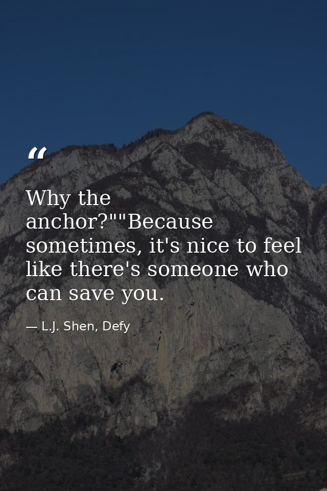 Why the anchor?""Because sometimes, it's nice to feel like there's someone who can save you. — L.J. Shen, Defy