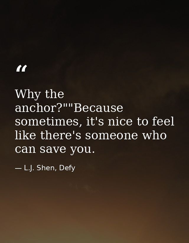 Why the anchor?""Because sometimes, it's nice to feel like there's someone who can save you. — L.J. Shen, Defy
