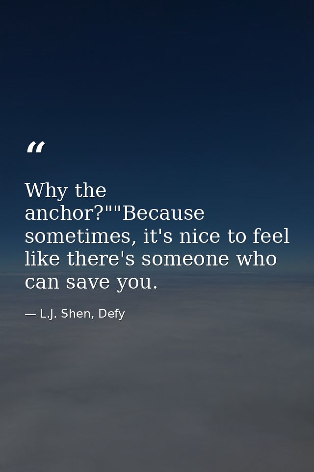 Why the anchor?""Because sometimes, it's nice to feel like there's someone who can save you. — L.J. Shen, Defy