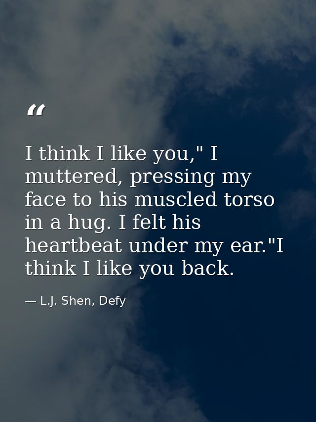 I think I like you," I muttered, pressing my face to his muscled torso in a hug. I felt his heartbeat under my ear."I th — L.J. Shen, Defy