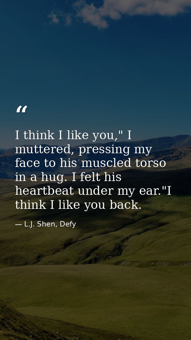 I think I like you," I muttered, pressing my face to his muscled torso in a hug. I felt his heartbeat under my ear."I th — L.J. Shen, Defy