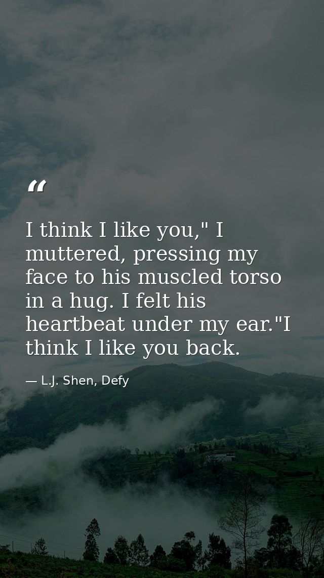 I think I like you," I muttered, pressing my face to his muscled torso in a hug. I felt his heartbeat under my ear."I th — L.J. Shen, Defy