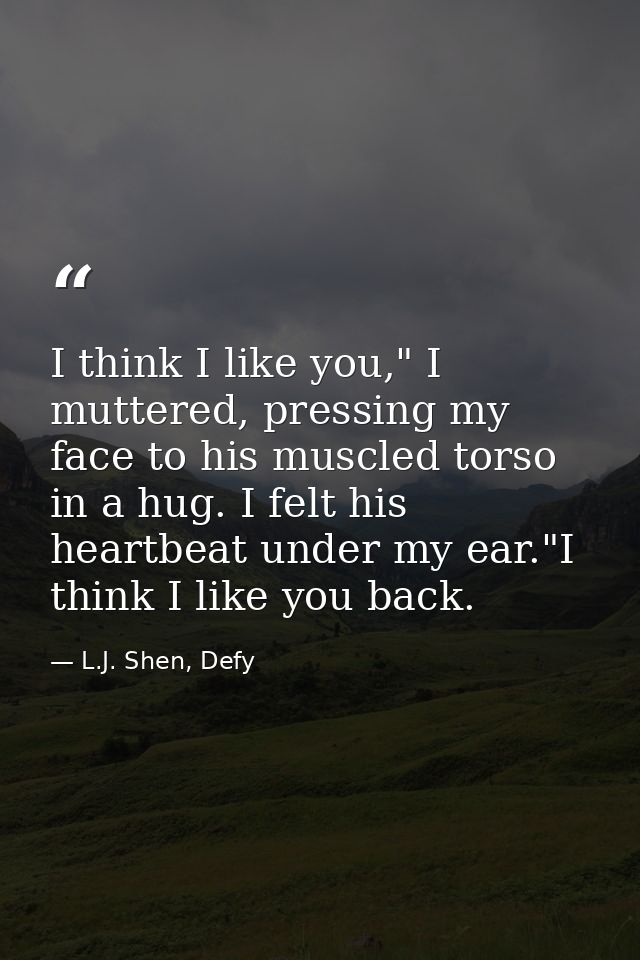 I think I like you," I muttered, pressing my face to his muscled torso in a hug. I felt his heartbeat under my ear."I th — L.J. Shen, Defy