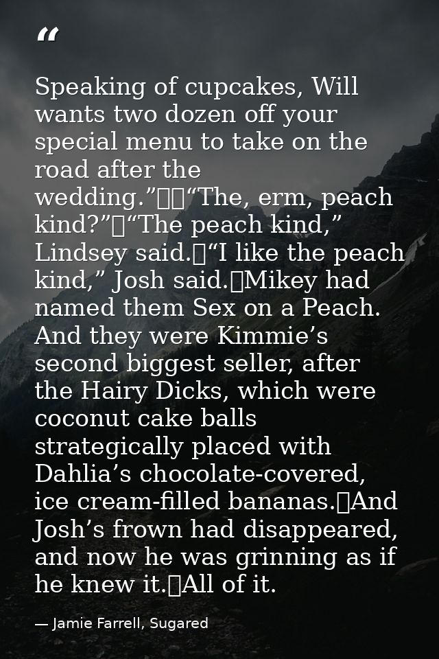 Speaking of cupcakes, Will wants two dozen off your special menu to take on the road after the wedding.”		“The, erm, pea — Jamie Farrell, Sugared