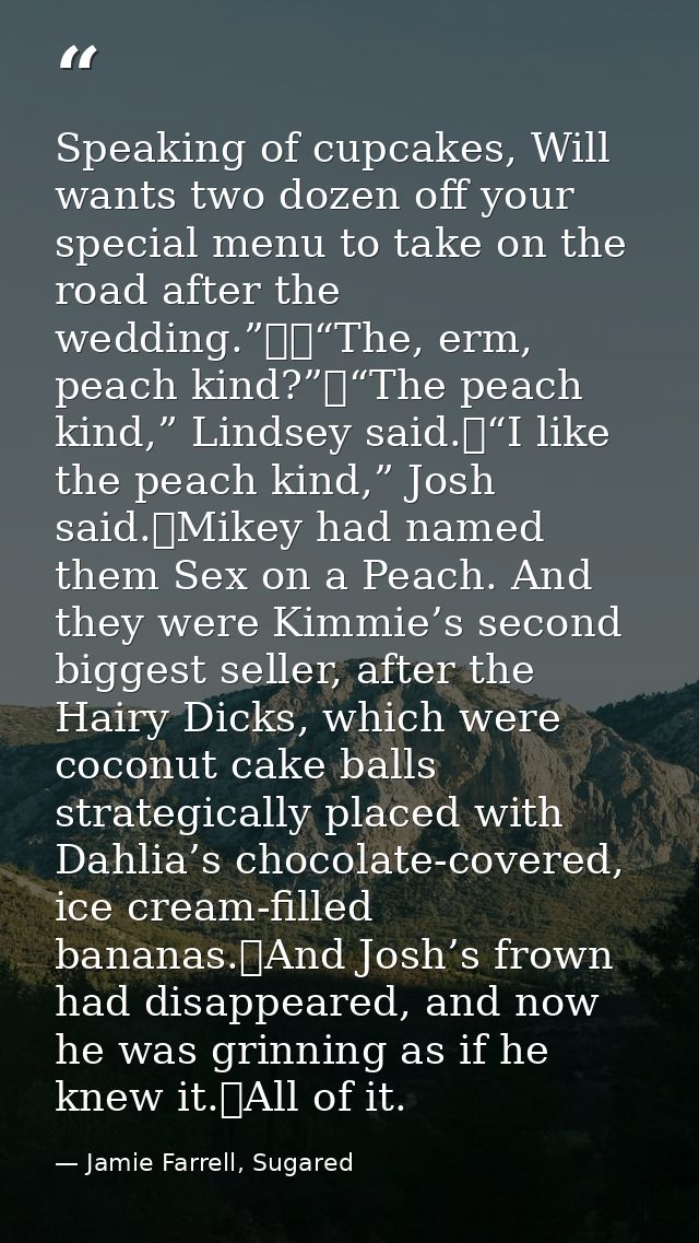 Speaking of cupcakes, Will wants two dozen off your special menu to take on the road after the wedding.”		“The, erm, pea — Jamie Farrell, Sugared