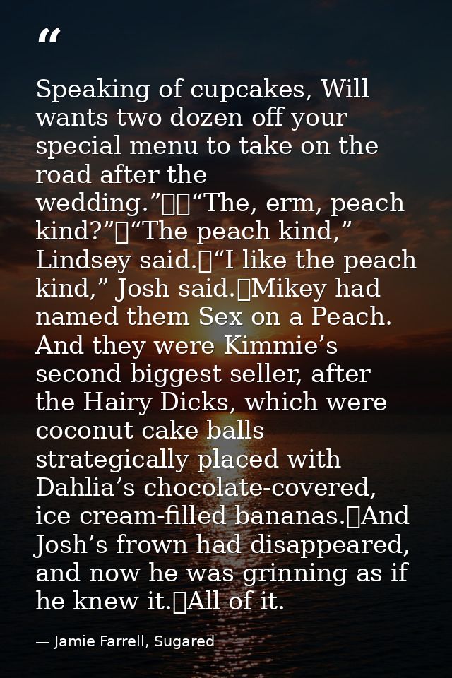 Speaking of cupcakes, Will wants two dozen off your special menu to take on the road after the wedding.”		“The, erm, pea — Jamie Farrell, Sugared