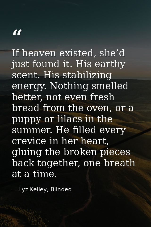 If heaven existed, she’d just found it. His earthy scent. His stabilizing energy. Nothing smelled better, not even fresh — Lyz Kelley, Blinded