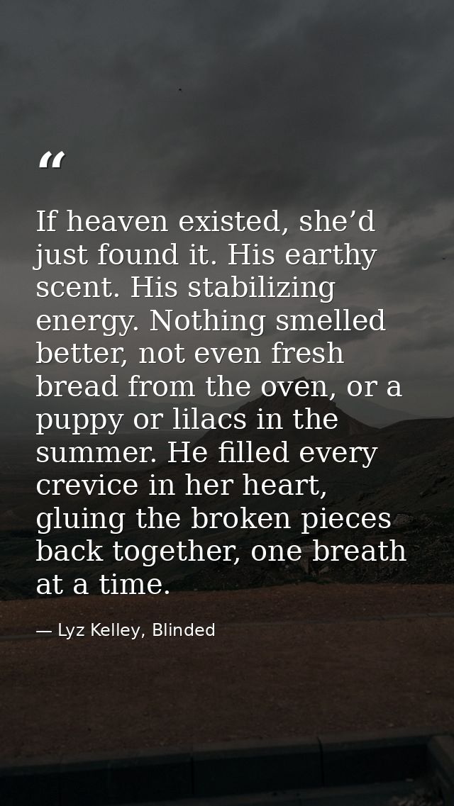 If heaven existed, she’d just found it. His earthy scent. His stabilizing energy. Nothing smelled better, not even fresh — Lyz Kelley, Blinded