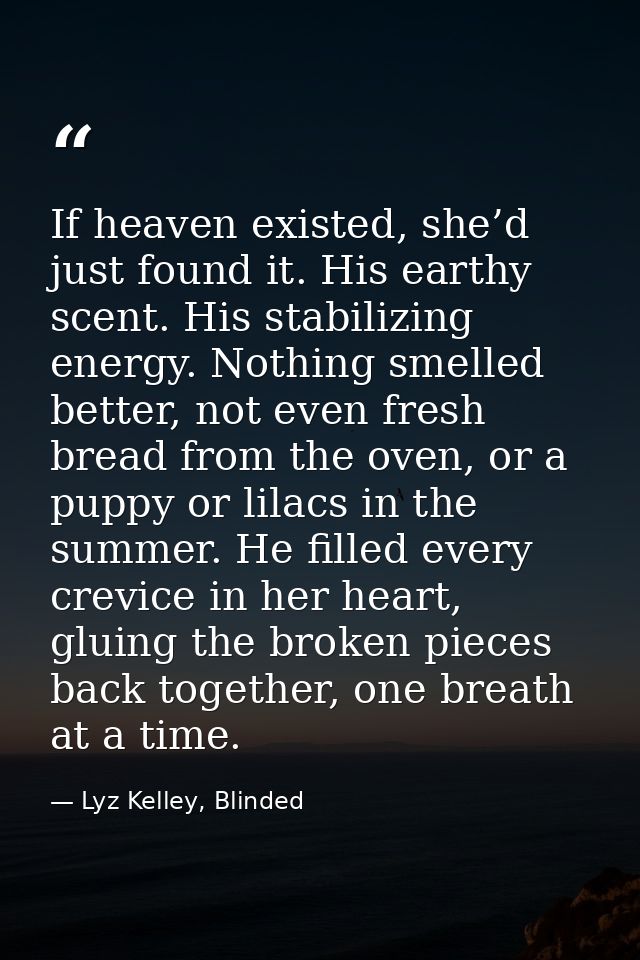 If heaven existed, she’d just found it. His earthy scent. His stabilizing energy. Nothing smelled better, not even fresh — Lyz Kelley, Blinded