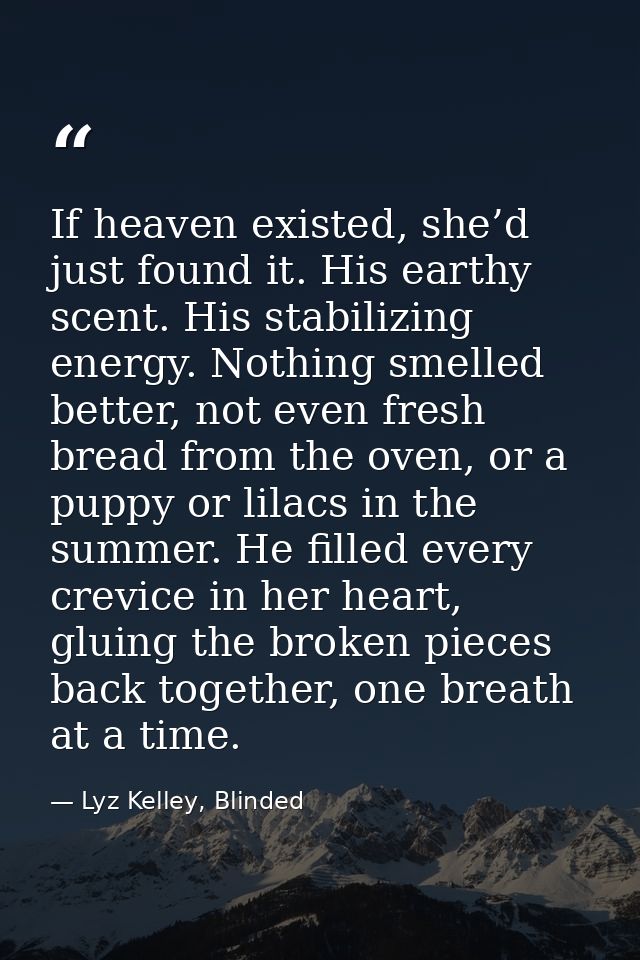 If heaven existed, she’d just found it. His earthy scent. His stabilizing energy. Nothing smelled better, not even fresh — Lyz Kelley, Blinded