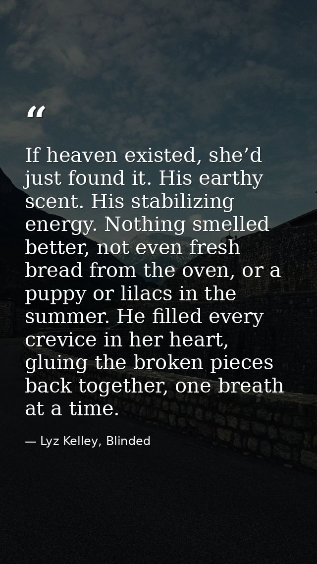 If heaven existed, she’d just found it. His earthy scent. His stabilizing energy. Nothing smelled better, not even fresh — Lyz Kelley, Blinded