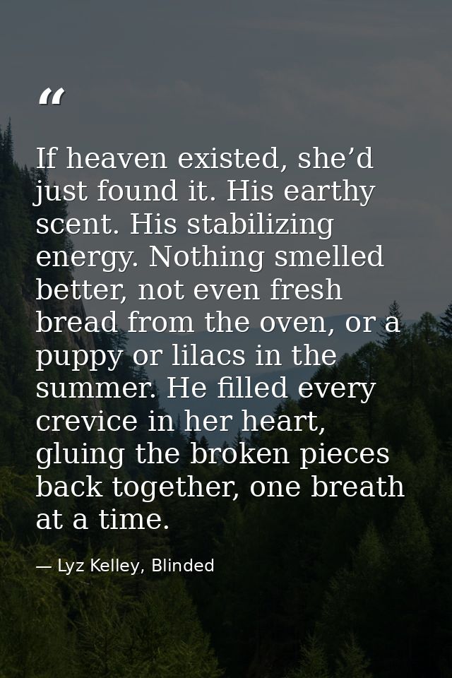 If heaven existed, she’d just found it. His earthy scent. His stabilizing energy. Nothing smelled better, not even fresh — Lyz Kelley, Blinded