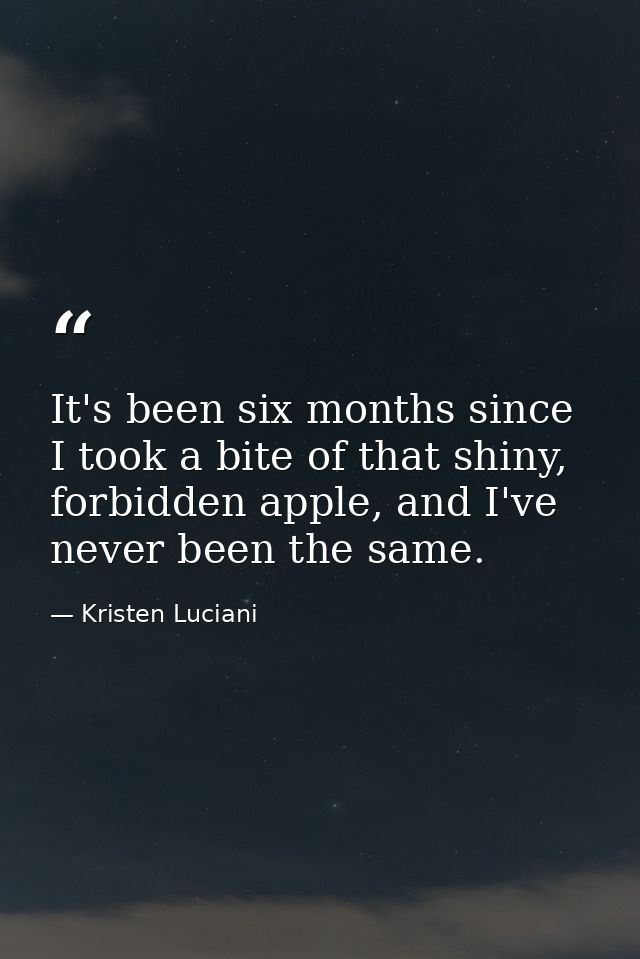It's been six months since I took a bite of that shiny, forbidden apple, and I've never been the same. — Kristen Luciani
