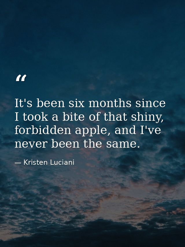 It's been six months since I took a bite of that shiny, forbidden apple, and I've never been the same. — Kristen Luciani