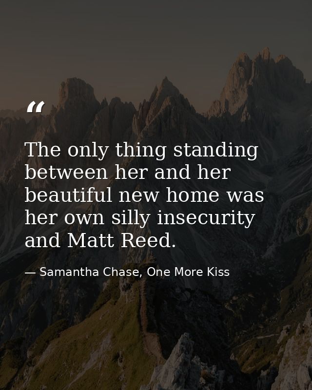The only thing standing between her and her beautiful new home was her own silly insecurity and Matt Reed. — Samantha Chase, One More Kiss