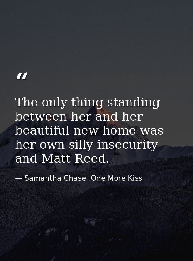 The only thing standing between her and her beautiful new home was her own silly insecurity and Matt Reed. — Samantha Chase, One More Kiss