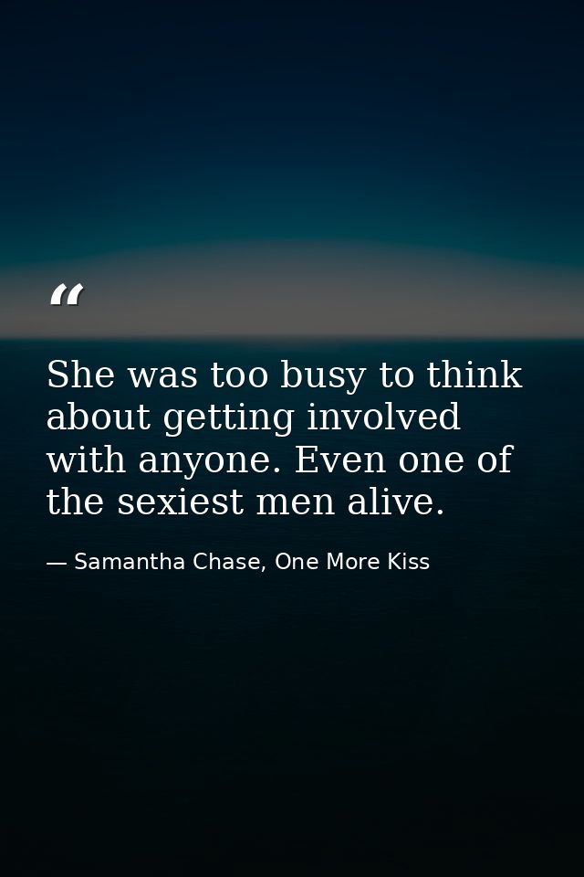 She was too busy to think about getting involved with anyone. Even one of the sexiest men alive. — Samantha Chase, One More Kiss