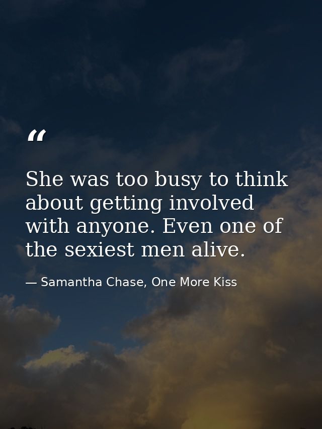 She was too busy to think about getting involved with anyone. Even one of the sexiest men alive. — Samantha Chase, One More Kiss