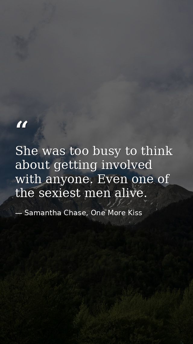 She was too busy to think about getting involved with anyone. Even one of the sexiest men alive. — Samantha Chase, One More Kiss