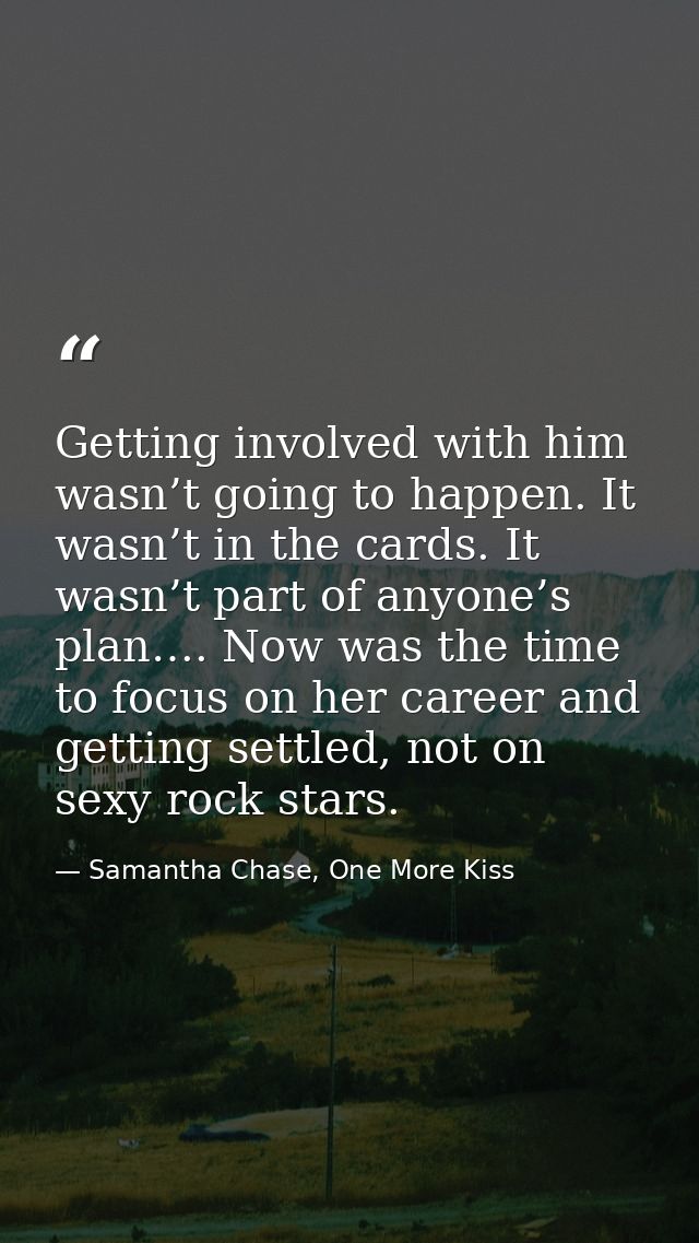 Getting involved with him wasn’t going to happen. It wasn’t in the cards. It wasn’t part of anyone’s plan…. Now was the  — Samantha Chase, One More Kiss