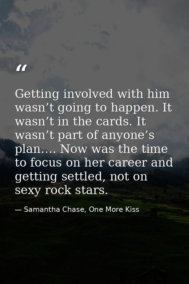 Getting involved with him wasn’t going to happen. It wasn’t in the cards. It wasn’t part of anyone’s plan…. Now was the  — Samantha Chase, One More Kiss