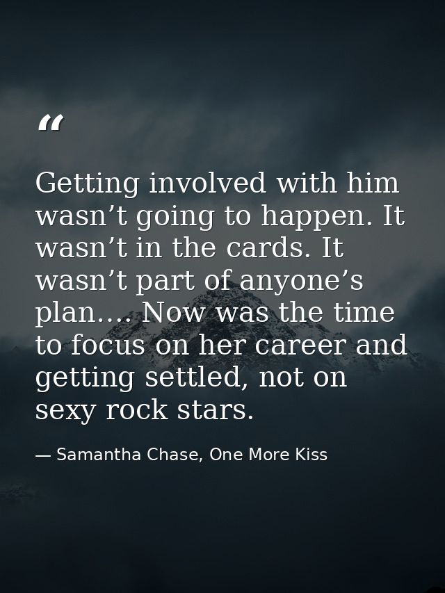 Getting involved with him wasn’t going to happen. It wasn’t in the cards. It wasn’t part of anyone’s plan…. Now was the  — Samantha Chase, One More Kiss
